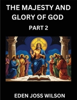 The Majesty and Glory of God (Part 2)- A Theological Expedition, the Pursuit of Divine Revelation and Truth based on the Holy Bible, Unfolding the Character of God in Scripture B0FFHQ3DYC Book Cover
