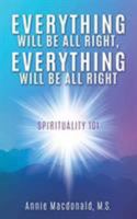 Everything Will Be All Right, Everything Will Be All Right: Spirituality 101 1545630291 Book Cover