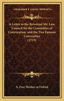 A Letter To The Reverend Mr. Law, Council For The Committee Of Convocation, And The Two Famous Universities 1164535668 Book Cover