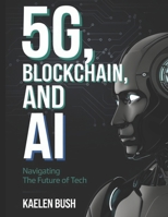 5G, BLOCKCHAIN AND AI: Navigating the future of tech B0F1KCVS76 Book Cover