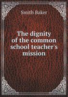 The Dignity of the Common School Teacher's Mission 1359353577 Book Cover