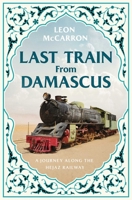 Last Train from Damascus: A Journey Along the Hejaz Railway B0H58TJQ3Q Book Cover