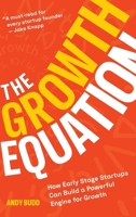 The Growth Equation: How Early Stage Startups Can Build a Powerful Engine for Growth 1068746106 Book Cover