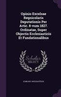 Opinio Excelsae Regnicolaris Deputationis Per Artic. 8-Vum 1827. Ordinatae, Super Objectis Ecclesiasticis Et Fundationalibus... 1273071840 Book Cover