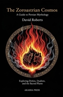 The Zoroastrian Cosmos: A Guide to Persian Mythology: Exploring Deities, Dualism, and the Sacred Flame B0FTM51CSS Book Cover