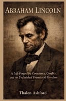 Abraham Lincoln: A Life Forged by Conscience, Conflict, and the Unfinished Promise of Freedom B0GQT58NJK Book Cover