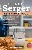 Essential Serger Reference Tool: Your Quick and Easy Visual Guide to Tension, Threading, Stitches, Seam Treatments for Different Fabrics & Troubleshooting 1644034239 Book Cover