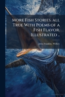 More fish stories. all true with Poems of a fish flavor. Illustrated .. 1175620874 Book Cover