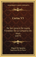 Cartas V3: De San Ignacio De Loyola Fundador De La Compania De Jesus (1877) 1166489302 Book Cover