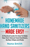 Homemade Hand Sanitizers Made Easy: A Practical Guide on How to Make your Own Natural Hand Sanitizers, Surface Wipes and Rubs B086B7TZSN Book Cover