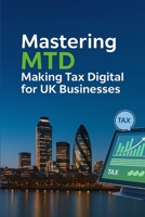 Mastering MTD: Making Tax Digital for UK Businesses B0FDX3BKMD Book Cover