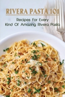 Rivera Pasta 101: Recipes For Every Kind Of Amazing Rivera Pasta: Homemade Pasta Dough Recipe B097W3CMYS Book Cover