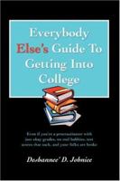 Everybody Else's Guide To Getting Into College: Even if youre a procrastinator with just okay grades, no real hobbies, test scores that suck, and your folks are broke 0595410081 Book Cover