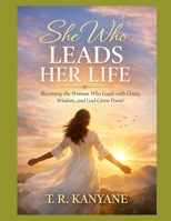 SHE WHO LEADS HER LIFE: Becoming the Woman Who Leads With Grace, Wisdom, and God-Given Power (The She Who Series) B0GVJMYXF6 Book Cover
