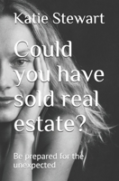 Could you have sold real estate ?: Expect the unexpected B08KWRS95H Book Cover