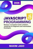 JavaScript Programming Mastery: A Complete Guide to Modern JavaScript for Beginners and Intermediate Developers B0H7NLW7NQ Book Cover