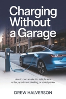 Charging Without a Garage: How to Own an Electric Vehicle as a Renter, Apartment Dweller, or Street Parker B0H1V6VRFB Book Cover