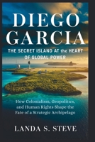 Diego Garcia: The Secret Island at the Heart of Global Power: How Colonialism, Geopolitics, and Human Rights Shape the Fate of a Strategic Archipelago (RANDOM HISTORIES YOU NEED TO KNOW) B0FGDGRHNY Book Cover