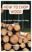 How To Chop Wood: Learn Basic Techniques To Chop Wood B0BW2JDGBF Book Cover