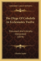 The Dirge of Coheleth in Ecclesiastes XII Discussed and Literally Interpreted 1104387158 Book Cover
