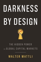 Darkness by Design: The Hidden Power in Global Capital Markets 069121686X Book Cover