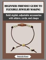 BEGINNER-FRIENDLY GUIDE TO FLEXIBLE JEWELRY MAKING: Build stylish, adjustable accessories with sliders, cords, and clasps B0G5FSKTZ7 Book Cover