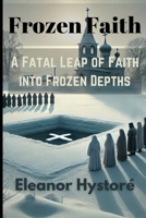 Frozen Faith: A Fatal Leap of Faith into the Frozen Depths B0DPXNFD3H Book Cover