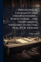 Philosophical Experiments And Observations Of Robert Hooke And Other Eminent Virtuoso's In His Time 1179664264 Book Cover