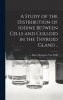 A Study of the Distribution of Iodine Between Cells and Colloid in the Thyroid Gland .. 1017460752 Book Cover