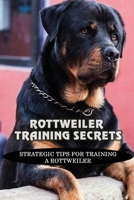 Rottweiler Training Secrets: Strategic Tips For Training A Rottweiler: Rottweilers Puppy Training Tips B09BYN2ZNN Book Cover