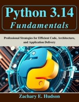 Python 3.14 Fundamentals: Professional Strategies for Efficient Code, Architecture, and Application Delivery (Tech for Everyone) B0G78XYTHR Book Cover