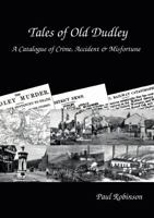 Tales of Old Dudley - A Catalogue of Crime, Accident & Misfortune 1326998854 Book Cover
