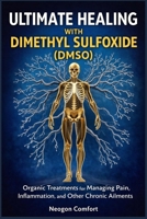 ULTIMATE HEALING WITH DIMETHYL SULFOXIDE (DMSO): Organic Treatments for Managing Pain, Inflammation, and Other Chronic Ailments B0GRVYVYMN Book Cover