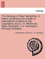 The geology of New Hampshire: a report comprising the results of explorations ordered by the legislature 9354016804 Book Cover
