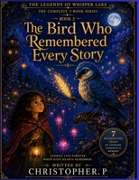 The Bird Who Remembered Every Story: Book Two of The Legends of Whisper Lake B0H9W5V3M8 Book Cover