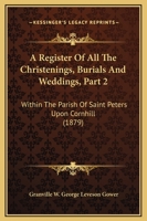 A Register Of All The Christenings, Burials And Weddings, Part 2: Within The Parish Of Saint Peters Upon Cornhill 1120127653 Book Cover