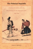 The Plebeian Republic: The Huanta Rebellion and the Making of the Peruvian State, 1820-1850 0822334410 Book Cover