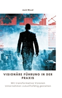 Visionäre Führung in der Praxis: Mit transformative Visionen Unternehmen zukunftsfähig gestalten 3384296141 Book Cover