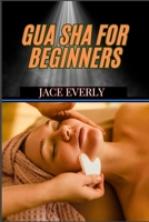 GUA SHA FOR BEGINNERS: Step-By-Step Guide To Natural Healing, Pain Relief, Anti-Aging, And Boosting Circulation With Traditional Chinese Therapy B0DT26YWVT Book Cover