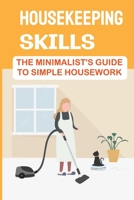 Housekeeping Skills: The Minimalist's Guide To Simple Housework: Housekeeping Hard Skills B09FSCKFR9 Book Cover