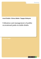 Utilization and management of public recreational parks in Addis Ababa 3346529193 Book Cover