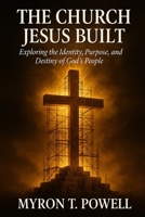 The Church Jesus Built: Exploring the Identity, Purpose, and Destiny of God's People B0GNZ43D1N Book Cover