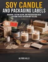 Soy Candle Packaging and Labels: Branding, Custom Design, and Presentation Ideas for Home-Based Artisan Wax Sellers B0GZK6NFXX Book Cover