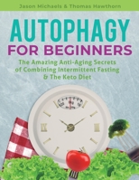 Autophagy for Beginners: The Amazing Anti-Aging Secrets of Combining Intermittent Fasting & The Keto Diet 1076827179 Book Cover