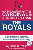 All the Reasons the St. Louis Cardinals Are Better Than the Kansas City Royals: A Comprehensive Analysis of All of the Superior Qualities of the Cardinals Compared to the Royals 1530578272 Book Cover
