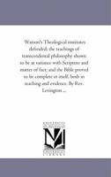 Watson'S theological institutes Defended; the Teachings of Transcendental Philosophy Shown to Be At Variance With Scripture and Matter of Fact; and ... Teaching and Evidence. by Rev. Levington ... 142552642X Book Cover
