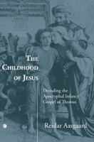 The Childhood of Jesus: Decoding the Apocryphal Infancy Gospel of Thomas 1606081268 Book Cover