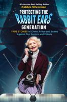 Protecting the Rabbit Ears Generation: TRUE STORIES of Crime, Fraud and Scams Against Our Seniors and the Elderly and TIPS to Protect Your Family from Being CONNED 1732842795 Book Cover