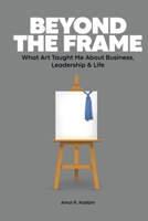 Beyond the Frame: What Art Taught Me About Business, Leadership & Life 9696692900 Book Cover