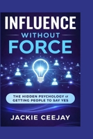 Influence Without Force: The Hidden Psychology of Getting People to Say Yes B0GRTHBRNK Book Cover